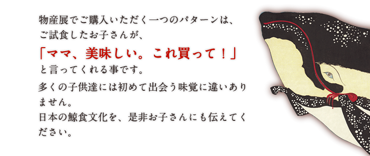 日本の鯨食文化を、是非お子さんにも伝えてください。