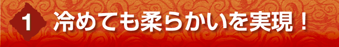 冷めても柔らかいを実現！