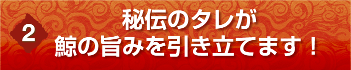 秘伝のタレが鯨の旨みを引き立てます！