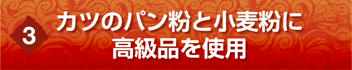 カツのパン粉と小麦粉に高級品を使用